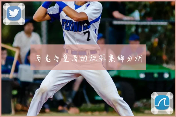 马竞与皇马的欧冠集锦分析